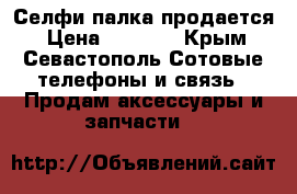 Селфи палка продается › Цена ­ 1 000 - Крым, Севастополь Сотовые телефоны и связь » Продам аксессуары и запчасти   
